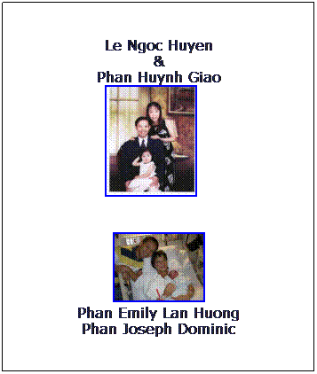 Text Box: Le Ngoc Huyen
&
Phan Huynh Giao
&nbsp;&nbsp;&nbsp; 

 
Phan Emily Lan Huong
Phan Joseph Dominic
